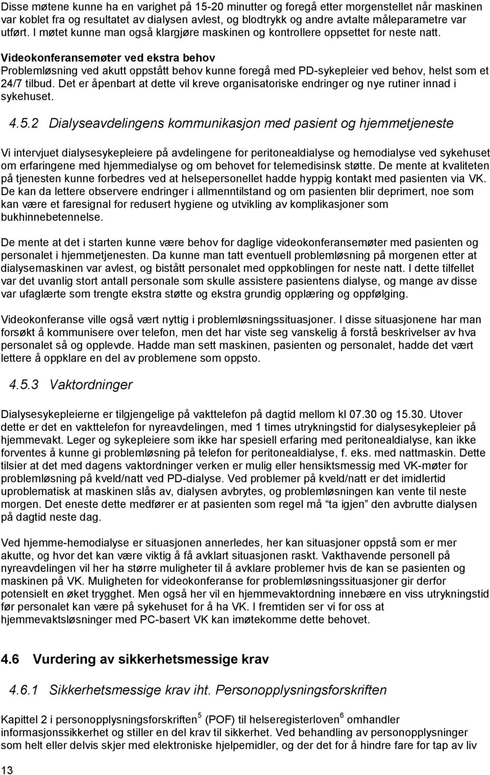 Videokonferansemøter ved ekstra behov Problemløsning ved akutt oppstått behov kunne foregå med PD-sykepleier ved behov, helst som et 24/7 tilbud.