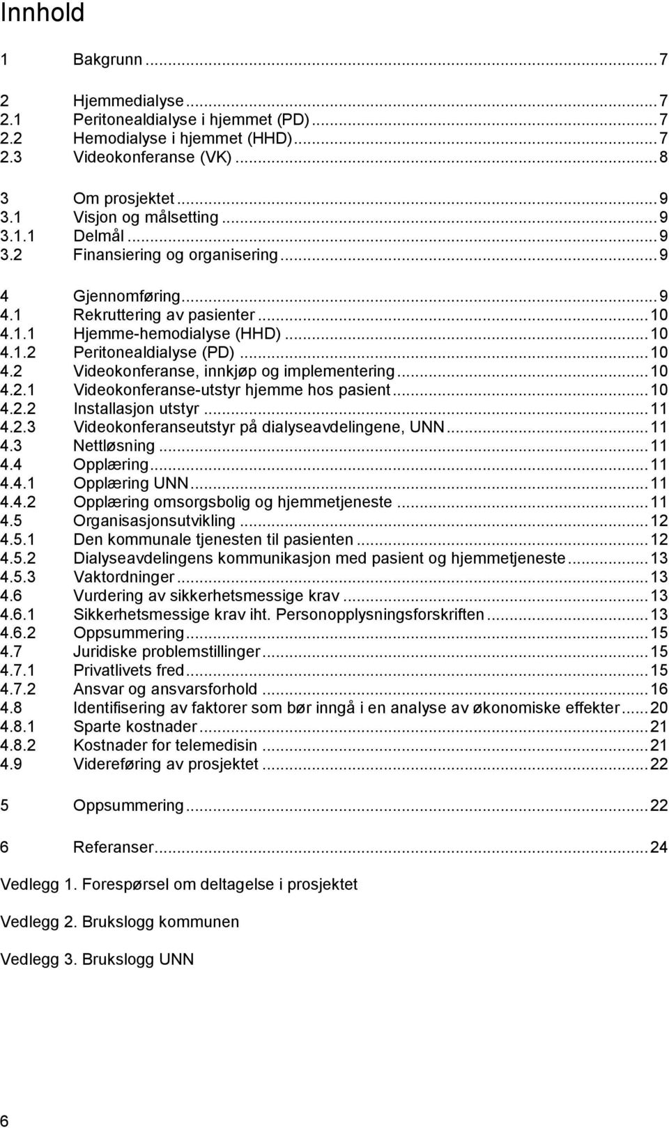 .. 10 4.2.1 Videokonferanse-utstyr hjemme hos pasient... 10 4.2.2 Installasjon utstyr... 11 4.2.3 Videokonferanseutstyr på dialyseavdelingene, UNN... 11 4.3 Nettløsning... 11 4.4 Opplæring... 11 4.4.1 Opplæring UNN.