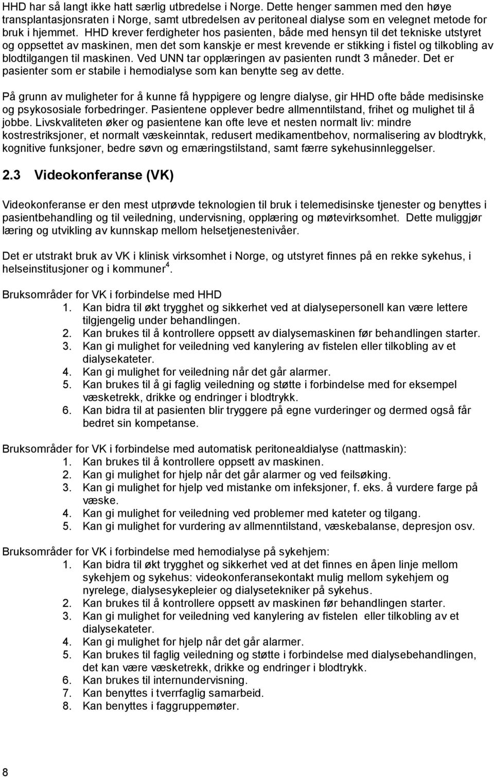 maskinen. Ved UNN tar opplæringen av pasienten rundt 3 måneder. Det er pasienter som er stabile i hemodialyse som kan benytte seg av dette.