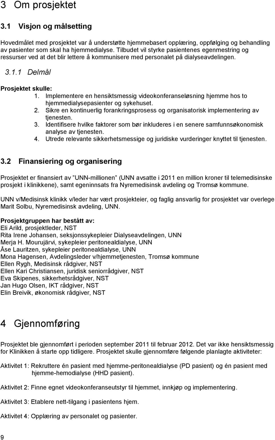 Implementere en hensiktsmessig videokonferanseløsning hjemme hos to hjemmedialysepasienter og sykehuset. 2. Sikre en kontinuerlig forankringsprosess og organisatorisk implementering av tjenesten. 3.