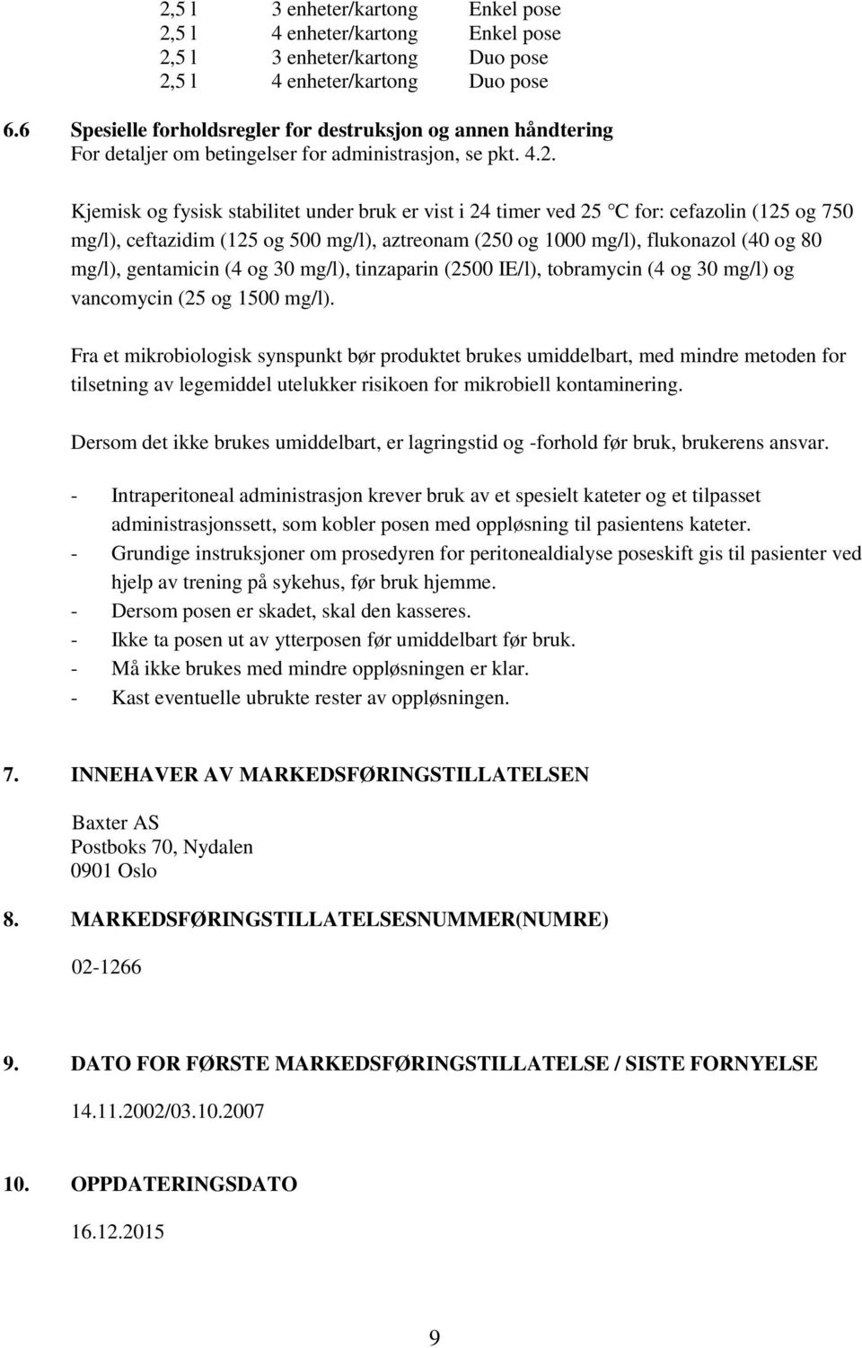 Kjemisk og fysisk stabilitet under bruk er vist i 24 timer ved 25 C for: cefazolin (125 og 750 mg/l), ceftazidim (125 og 500 mg/l), aztreonam (250 og 1000 mg/l), flukonazol (40 og 80 mg/l),