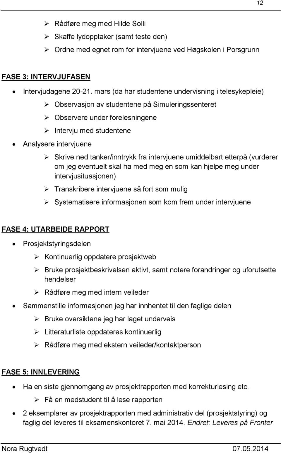 tanker/inntrykk fra intervjuene umiddelbart etterpå (vurderer om jeg eventuelt skal ha med meg en som kan hjelpe meg under intervjusituasjonen) Transkribere intervjuene så fort som mulig