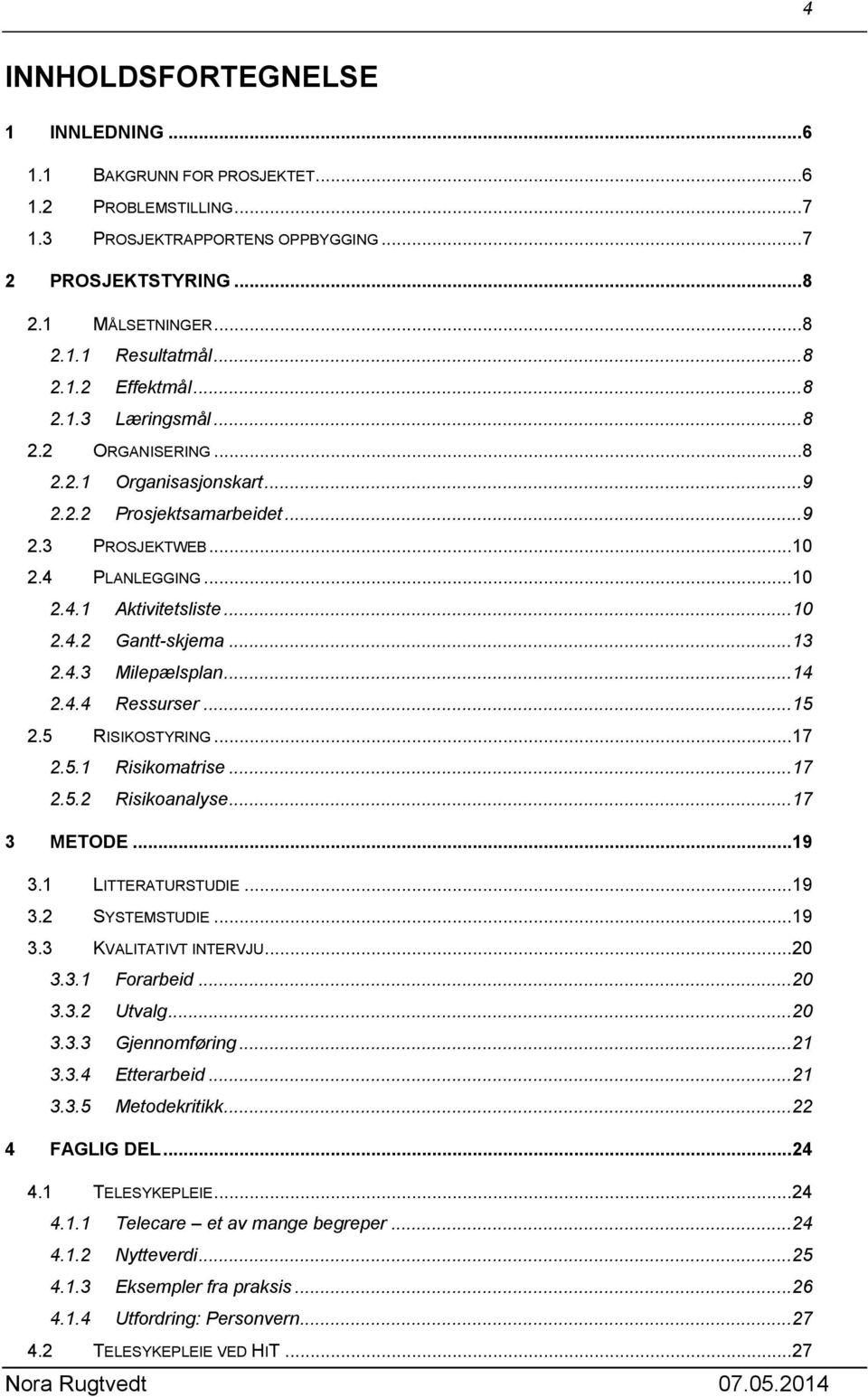 ..13 2.4.3 Milepælsplan...14 2.4.4 Ressurser...15 2.5 RISIKOSTYRING...17 2.5.1 Risikomatrise...17 2.5.2 Risikoanalyse...17 3 METODE...19 3.1 LITTERATURSTUDIE...19 3.2 SYSTEMSTUDIE...19 3.3 KVALITATIVT INTERVJU.