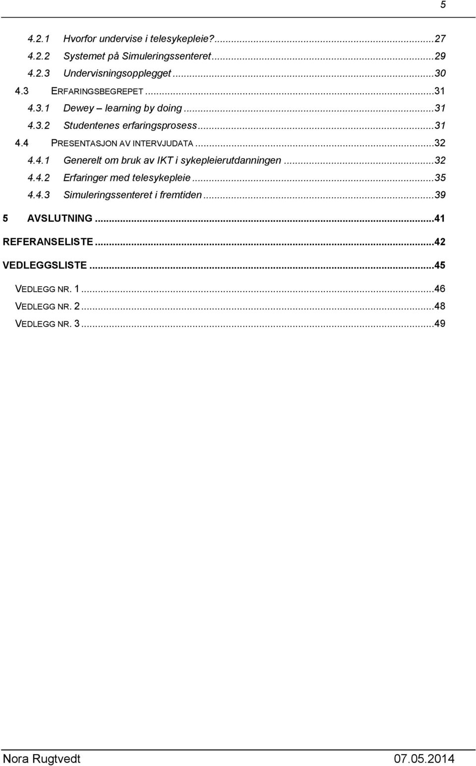 ..32 4.4.1 Generelt om bruk av IKT i sykepleierutdanningen...32 4.4.2 Erfaringer med telesykepleie...35 4.4.3 Simuleringssenteret i fremtiden.