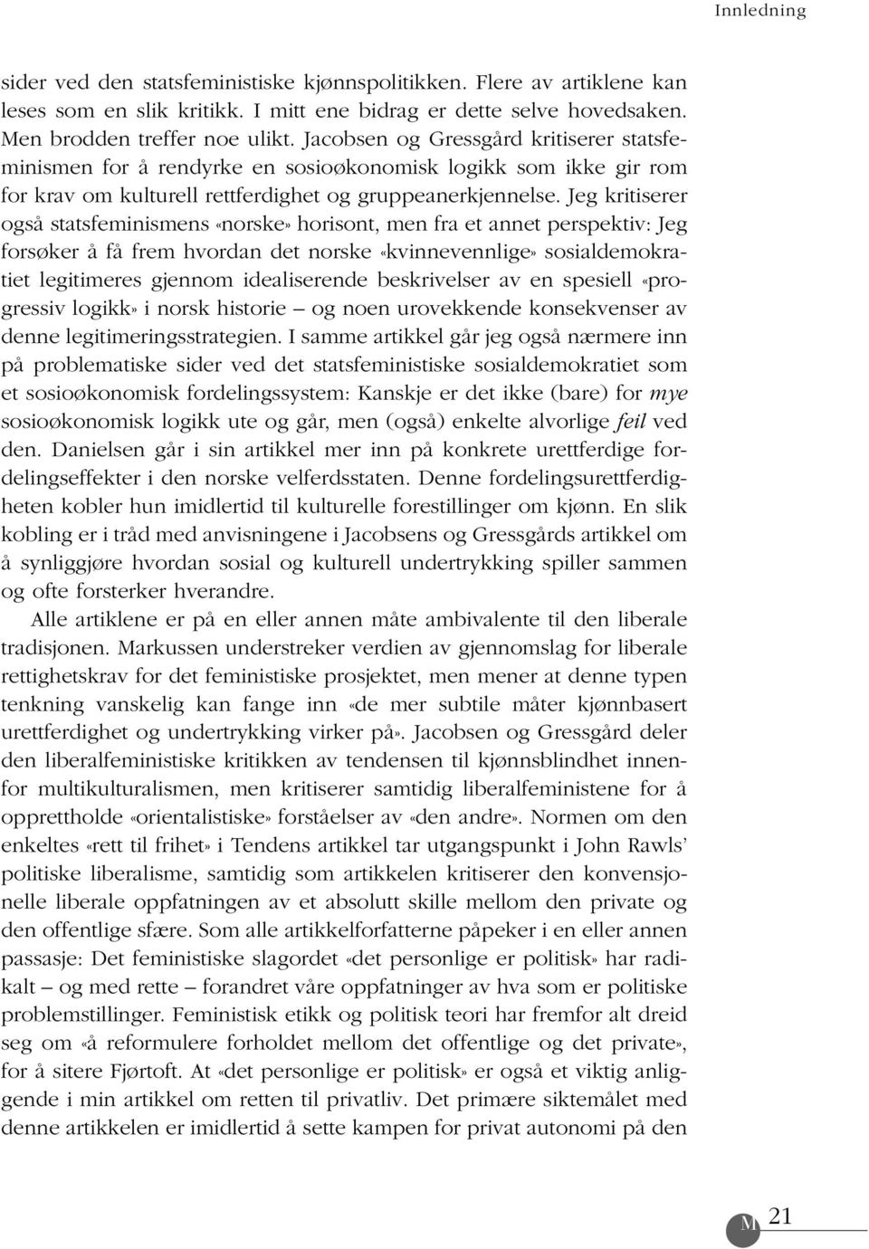 Jeg kritiserer også statsfeminismens «norske» horisont, men fra et annet perspektiv: Jeg forsøker å få frem hvordan det norske «kvinnevennlige» sosialdemokratiet legitimeres gjennom idealiserende