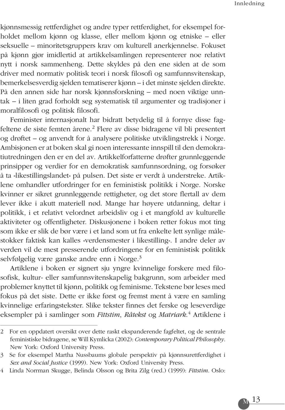 Dette skyldes på den ene siden at de som driver med normativ politisk teori i norsk filosofi og samfunnsvitenskap, bemerkelsesverdig sjelden tematiserer kjønn i det minste sjelden direkte.