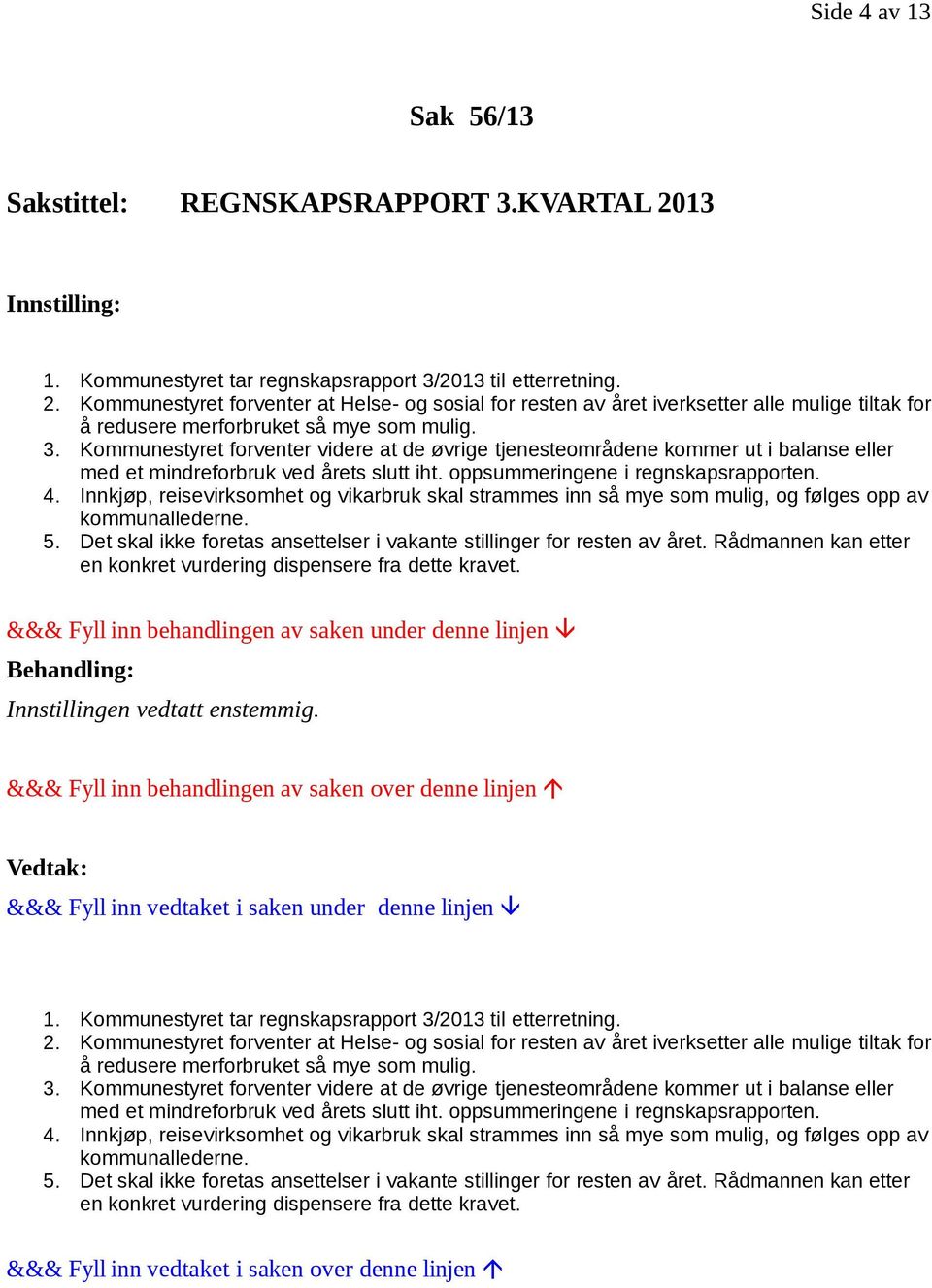 Kommunestyret forventer at Helse- og sosial for resten av året iverksetter alle mulige tiltak for å redusere merforbruket så mye som mulig. 3.