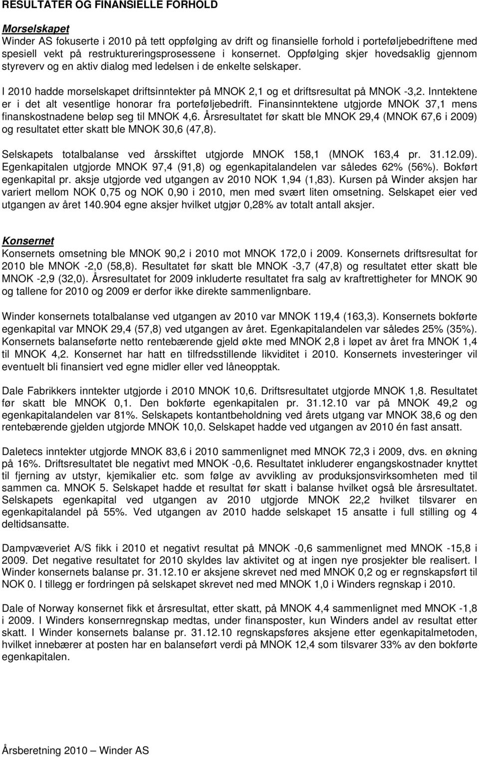 Inntektene er i det alt vesentlige honorar fra porteføljebedrift. Finansinntektene utgjorde MNOK 37,1 mens finanskostnadene beløp seg til MNOK 4,6.