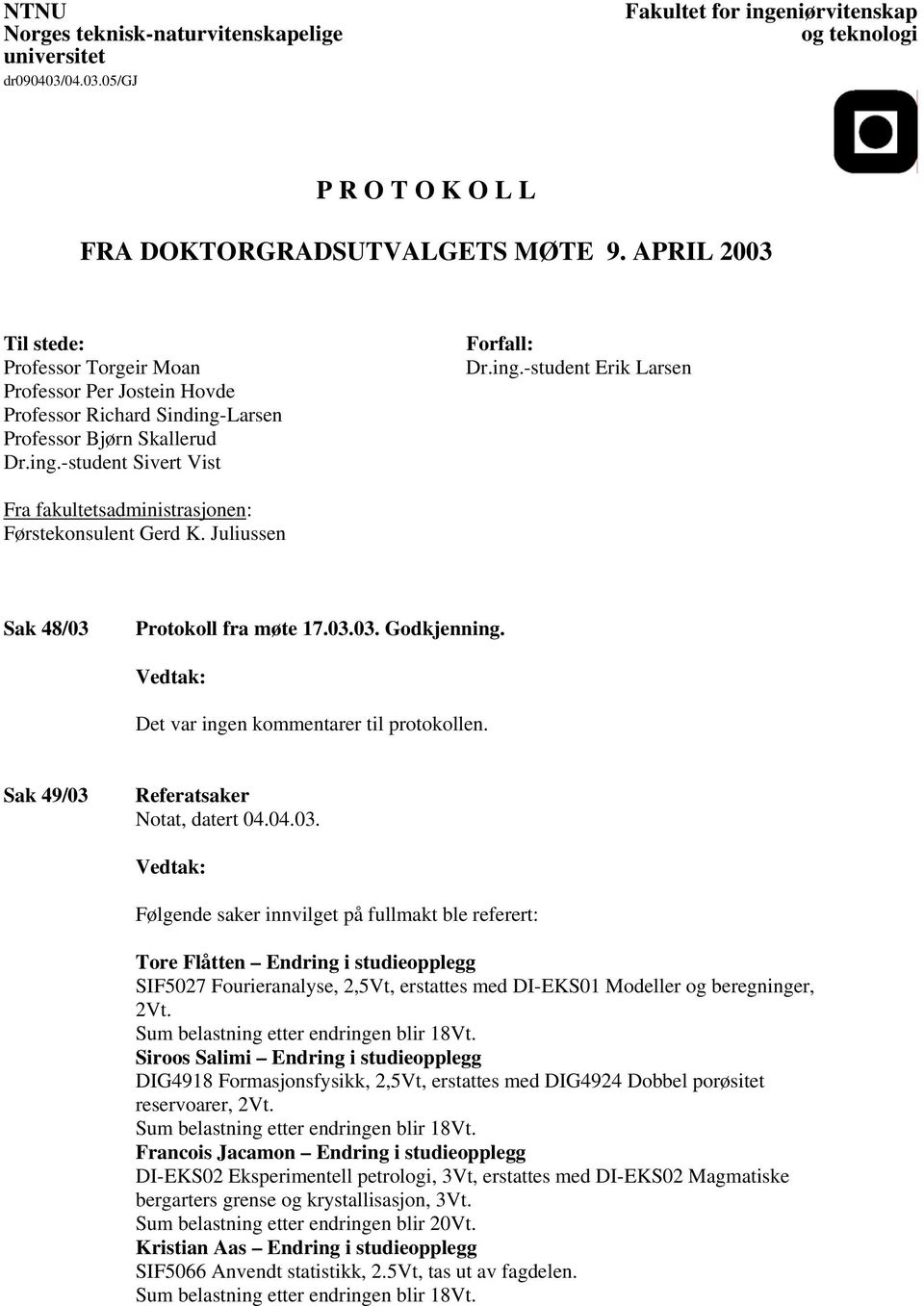 Juliussen Sak 48/03 Prtkll fra møte 17.03.03. Gdkjenning. Det var ingen kmmentarer til prtkllen. Sak 49/03 Referatsaker Ntat, datert 04.04.03. Følgende saker innvilget på fullmakt ble referert: Tre Flåtten Endring i studiepplegg SIF5027 Furieranalyse, 2,5Vt, erstattes med DI-EKS01 Mdeller g beregninger, 2Vt.