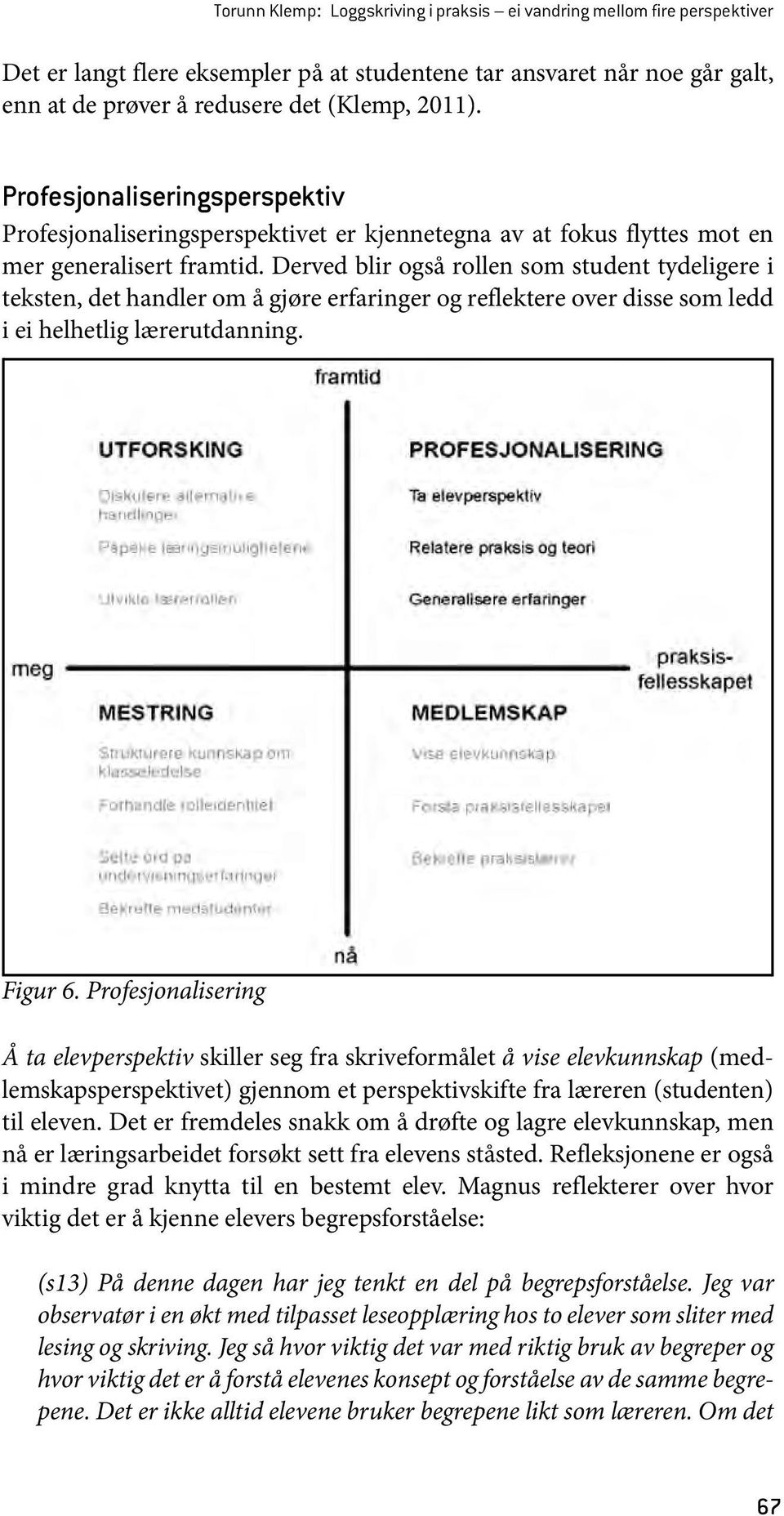 Derved blir også rollen som student tydeligere i teksten, det handler om å gjøre erfaringer og reflektere over disse som ledd i ei helhetlig lærerutdanning. Figur 6.