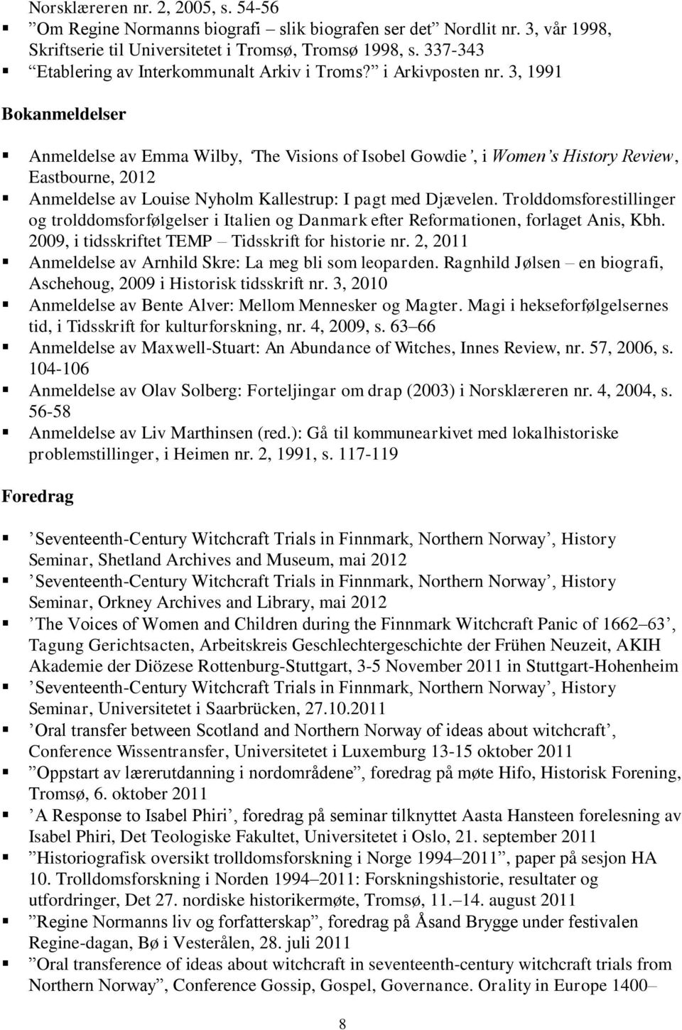 3, 1991 Bokanmeldelser Anmeldelse av Emma Wilby, The Visions of Isobel Gowdie, i Women s History Review, Eastbourne, 2012 Anmeldelse av Louise Nyholm Kallestrup: I pagt med Djævelen.