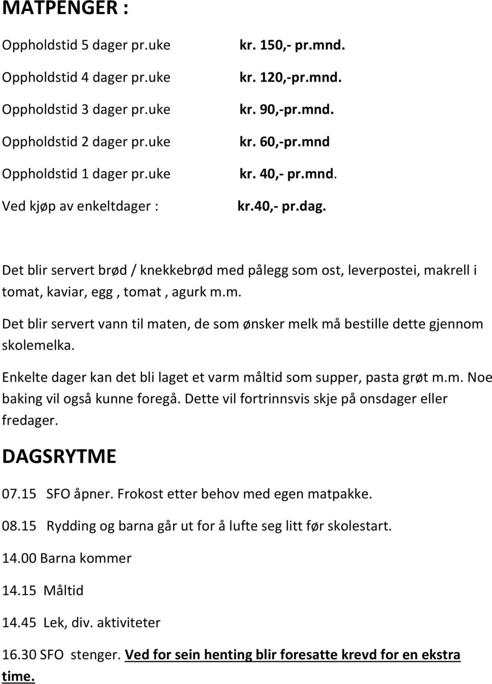 Enkelte dager kan det bli laget et varm måltid som supper, pasta grøt m.m. Noe baking vil også kunne foregå. Dette vil fortrinnsvis skje på onsdager eller fredager. DAGSRYTME 07.15 SFO åpner.