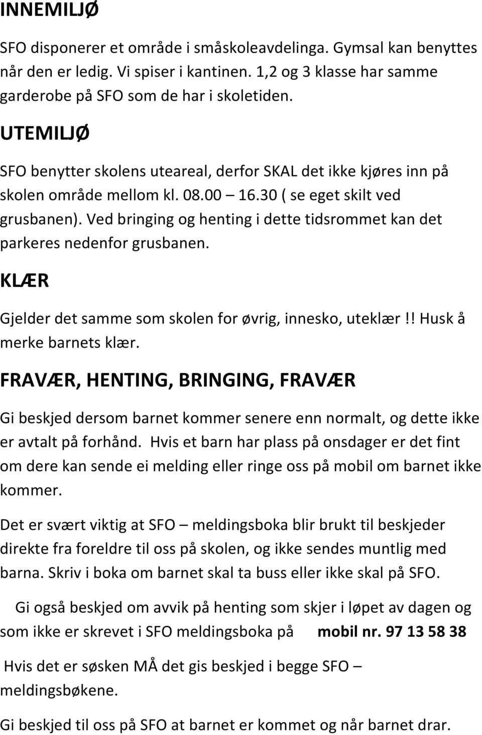 Ved bringing og henting i dette tidsrommet kan det parkeres nedenfor grusbanen. KLÆR Gjelder det samme som skolen for øvrig, innesko, uteklær!! Husk å merke barnets klær.