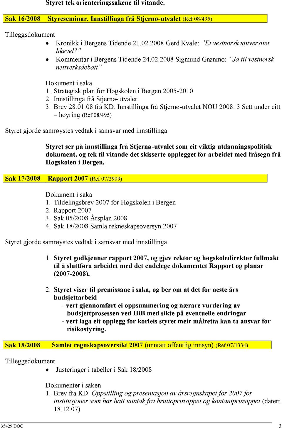 Innstillinga frå Stjernø-utvalet NOU 2008: 3 Sett under eitt høyring (Ref 08/495) Styret ser på innstillinga frå Stjernø-utvalet som eit viktig utdanningspolitisk dokument, og tek til vitande det