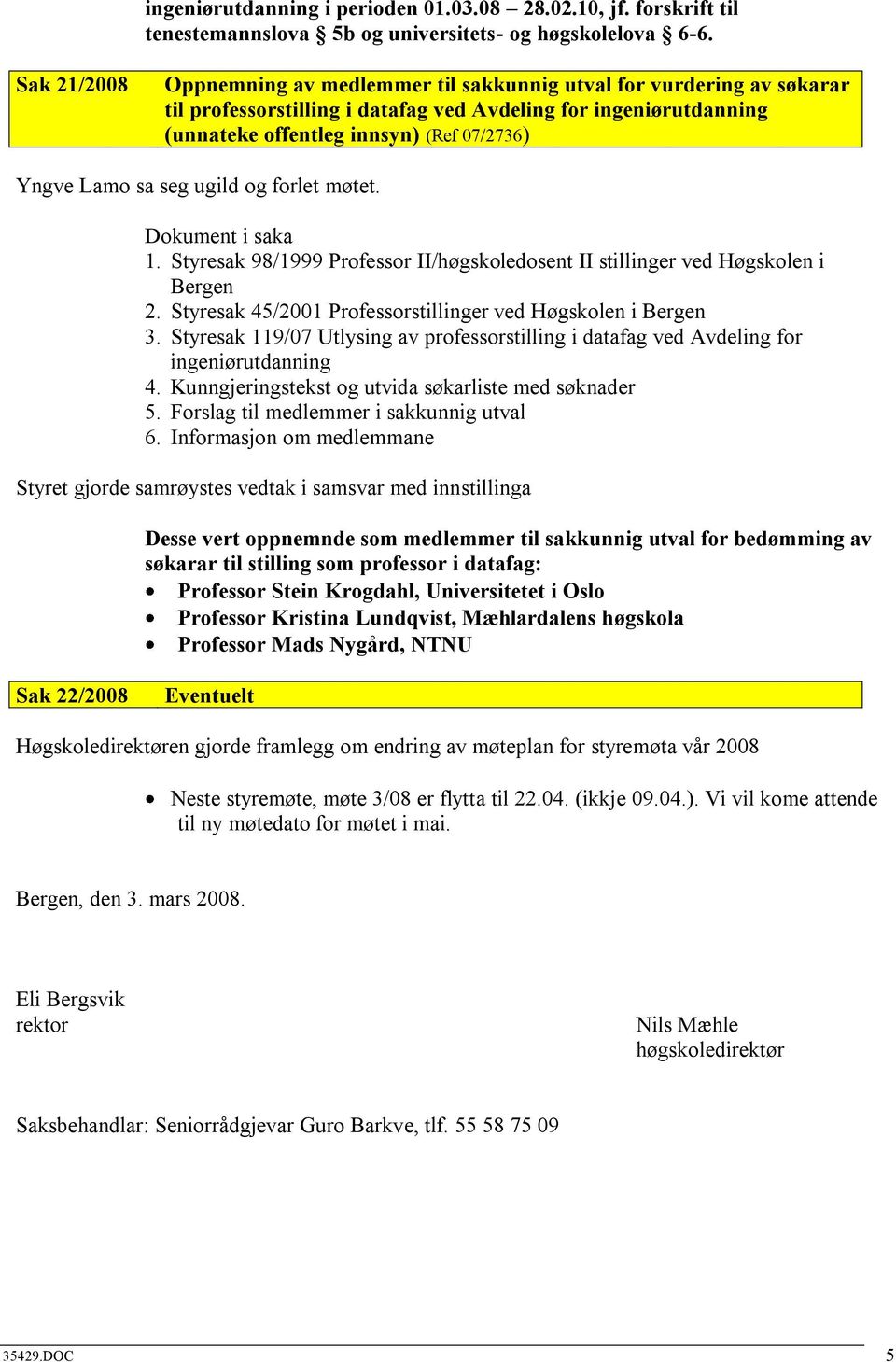 Lamo sa seg ugild og forlet møtet. 1. Styresak 98/1999 Professor II/høgskoledosent II stillinger ved Høgskolen i Bergen 2. Styresak 45/2001 Professorstillinger ved Høgskolen i Bergen 3.