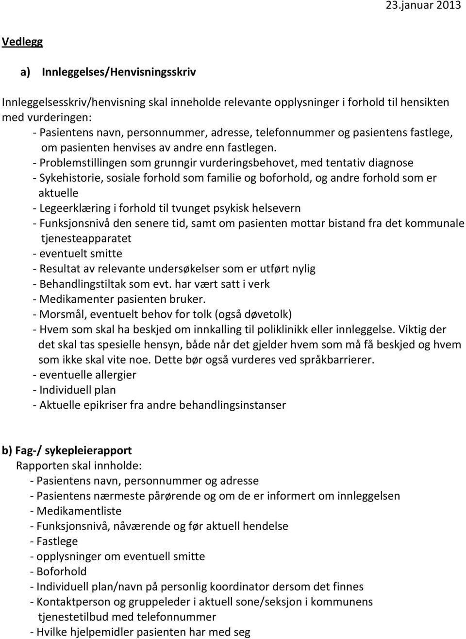 - Problemstillingen som grunngir vurderingsbehovet, med tentativ diagnose - Sykehistorie, sosiale forhold som familie og boforhold, og andre forhold som er aktuelle - Legeerklæring i forhold til