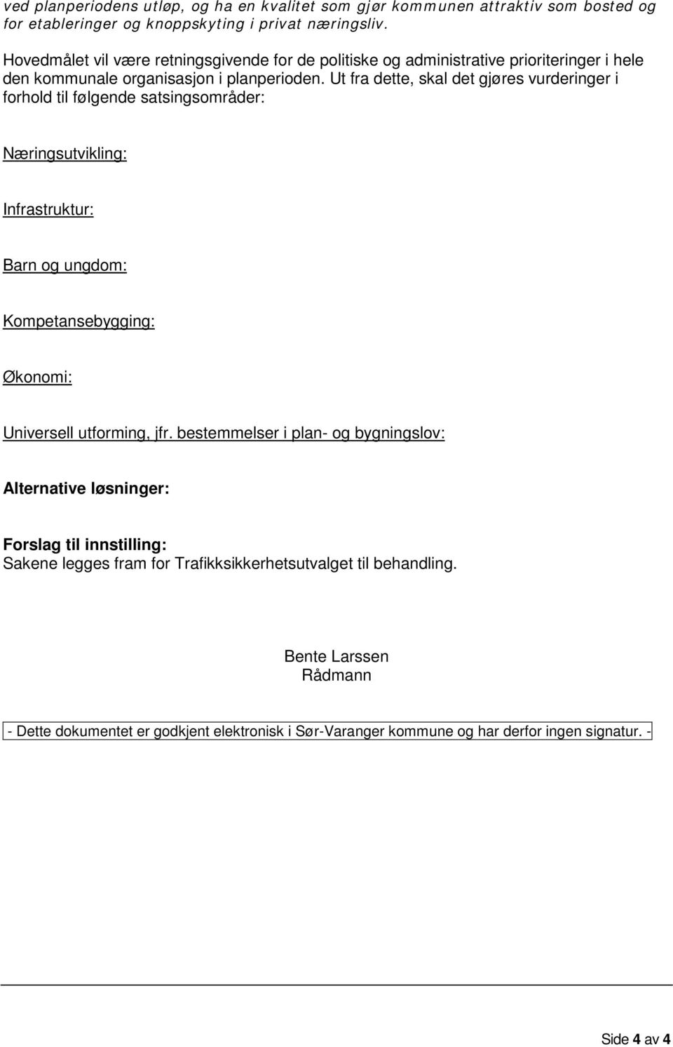 Ut fra dette, skal det gjøres vurderinger i forhold til følgende satsingsområder: Næringsutvikling: Infrastruktur: Barn og ungdom: Kompetansebygging: Økonomi: Universell utforming, jfr.