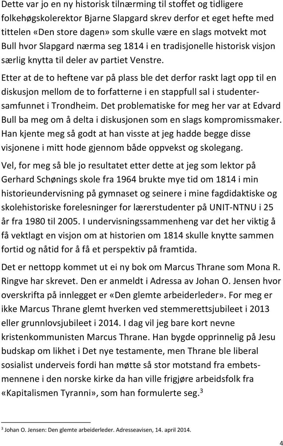 Etter at de to heftene var på plass ble det derfor raskt lagt opp til en diskusjon mellom de to forfatterne i en stappfull sal i studentersamfunnet i Trondheim.