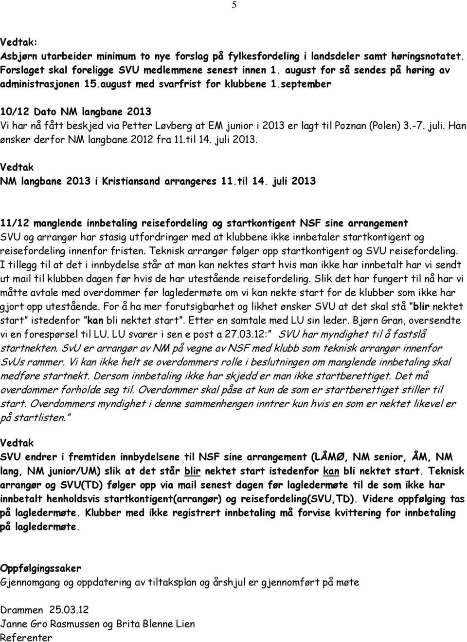 september 10/12 Dato NM langbane 2013 Vi har nå fått beskjed via Petter Løvberg at EM junior i 2013 er lagt til Poznan (Polen) 3.-7. juli. Han ønsker derfor NM langbane 2012 fra 11.til 14. juli 2013.