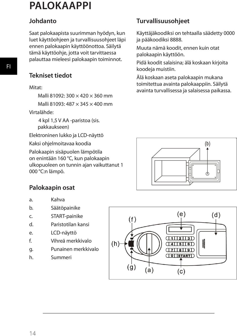 Tekniset tiedot Mitat: Malli 81092: 300 420 360 mm Malli 81093: 487 345 400 mm Virtalähde: 4 kpl 1,5 V AA -paristoa (sis.