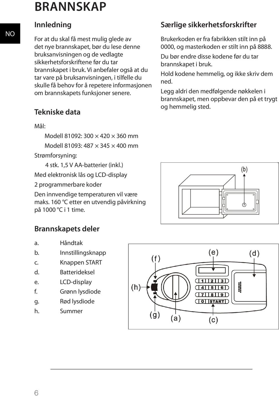 Tekniske data Mål: Modell 81092: 300 420 360 mm Modell 81093: 487 345 400 mm Strømforsyning: 4 stk. 1,5 V AA-batterier (inkl.