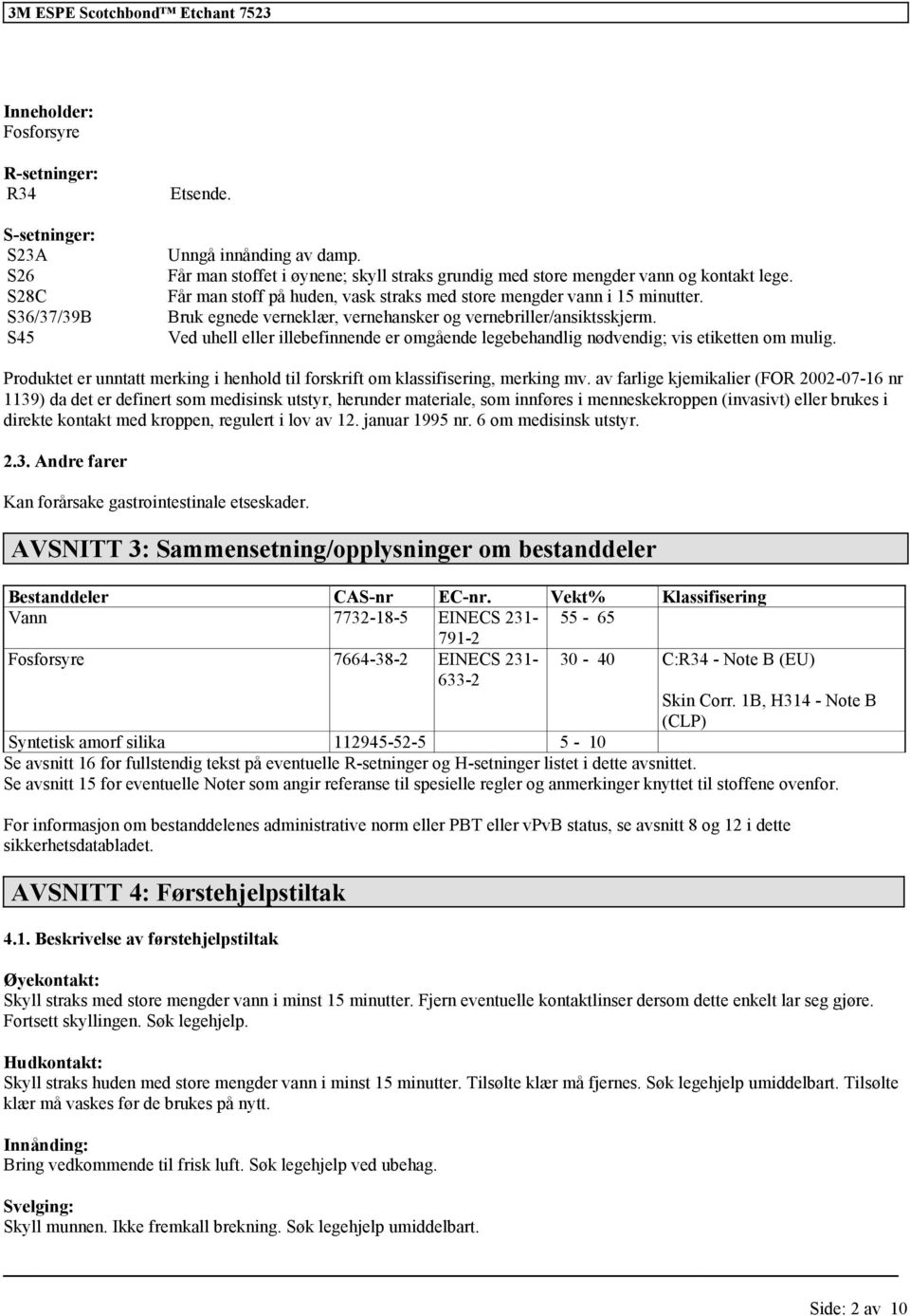 Bruk egnede verneklær, vernehansker og vernebriller/ansiktsskjerm. Ved uhell eller illebefinnende er omgående legebehandlig nødvendig; vis etiketten om mulig.