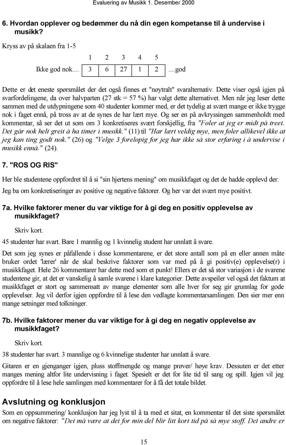 Men når jeg leser dette sammen med de utdypningene sm 40 studenter kmmer med, er det tydelig at svært mange er ikke trygge nk i faget ennå, på trss av at de synes de har lært mye.