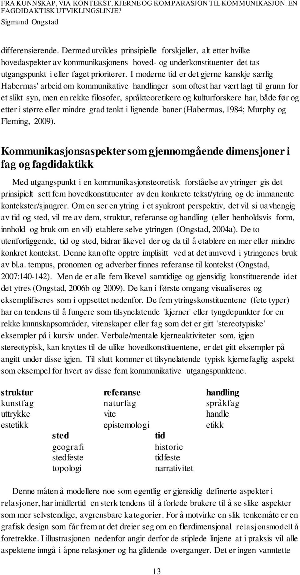 har, både før og etter i større eller mindre grad tenkt i lignende baner (Habermas, 1984; Murphy og Fleming, 2009).