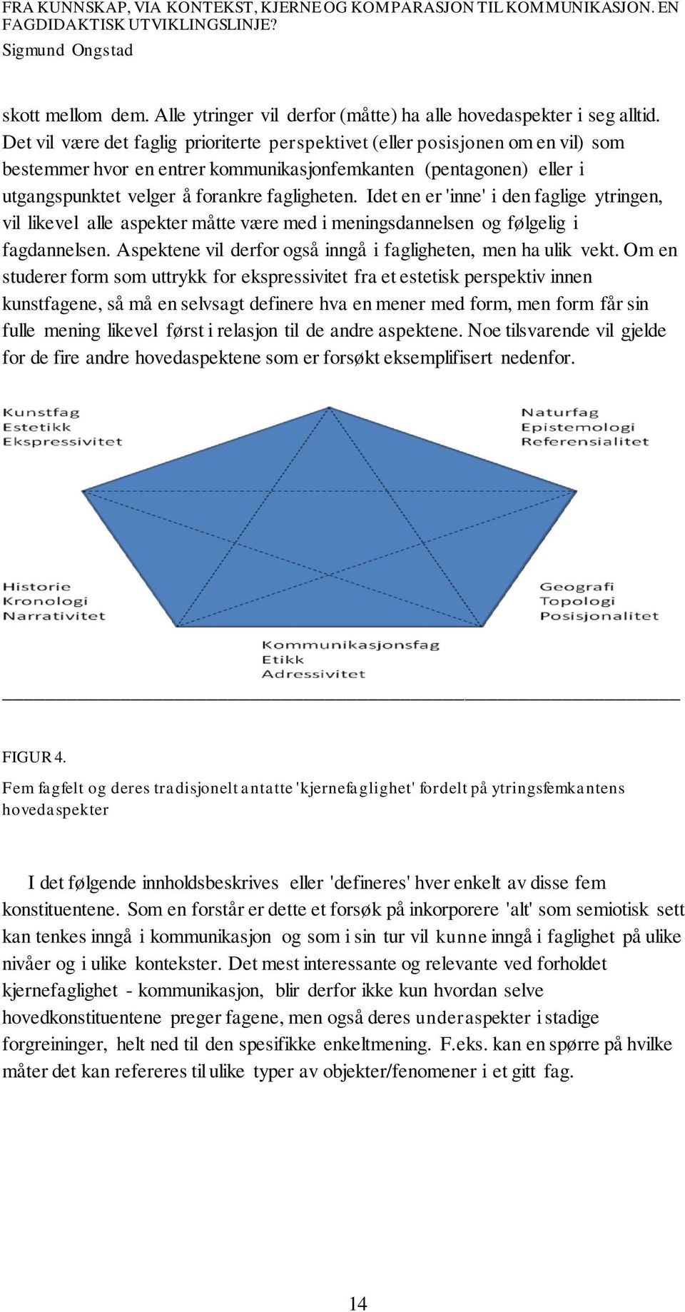 Idet en er 'inne' i den faglige ytringen, vil likevel alle aspekter måtte være med i meningsdannelsen og følgelig i fagdannelsen. Aspektene vil derfor også inngå i fagligheten, men ha ulik vekt.