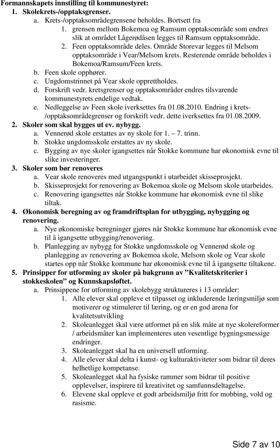 Område Storevar legges til Melsom opptaksområde i Vear/Melsom krets. Resterende område beholdes i Bokemoa/Ramsum/Feen krets. b. Feen skole opphører. c. Ungdomstrinnet på Vear skole opprettholdes. d.