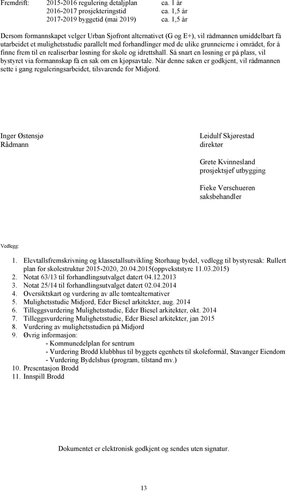 for å finne frem til en realiserbar løsning for skole og idrettshall. Så snart en løsning er på plass, vil bystyret via formannskap få en sak om en kjøpsavtale.