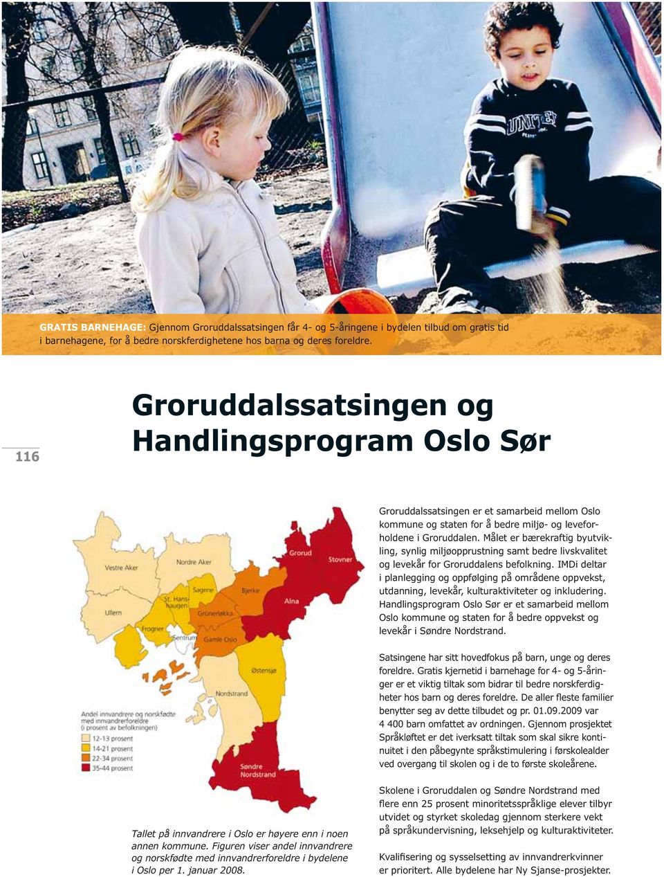 116 Groruddalssatsingen og Handlingsprogram Oslo Sør Groruddalssatsingen er et samarbeid mellom Oslo kommune og staten for å bedre miljø- og leveforholdene i Groruddalen.