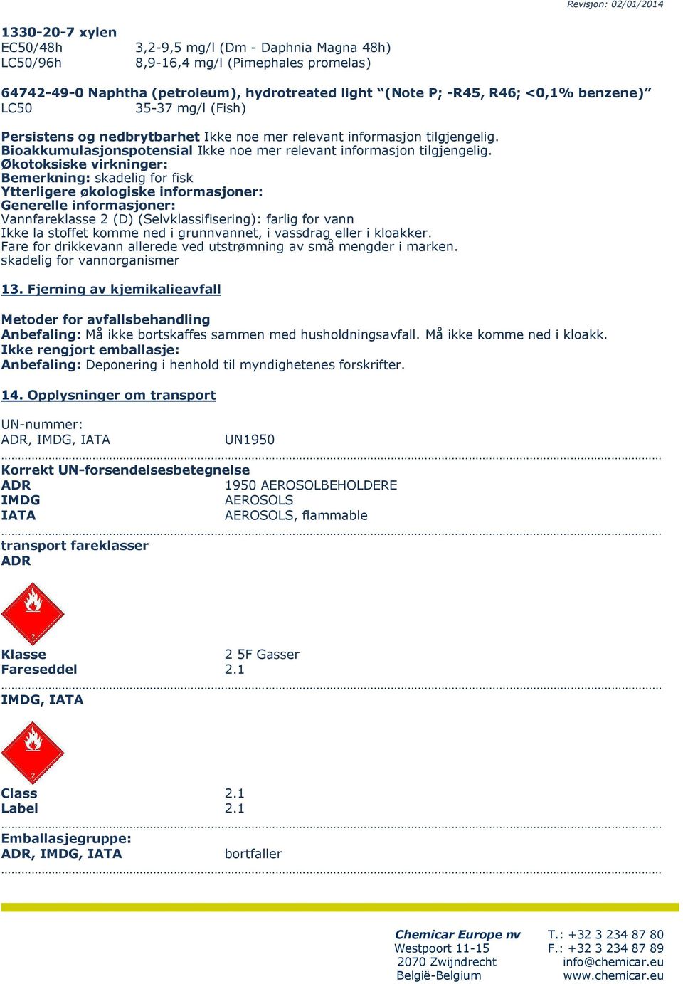 Økotoksiske virkninger: Bemerkning: skadelig for fisk Ytterligere økologiske informasjoner: Generelle informasjoner: Vannfareklasse 2 (D) (Selvklassifisering): farlig for vann Ikke la stoffet komme