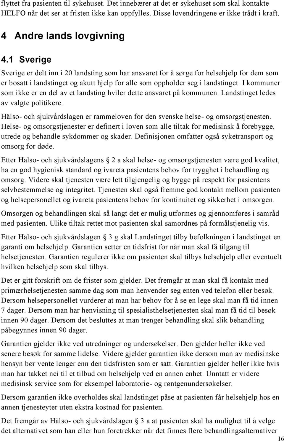 1 Sverige Sverige er delt inn i 20 landsting som har ansvaret for å sørge for helsehjelp for dem som er bosatt i landstinget og akutt hjelp for alle som oppholder seg i landstinget.