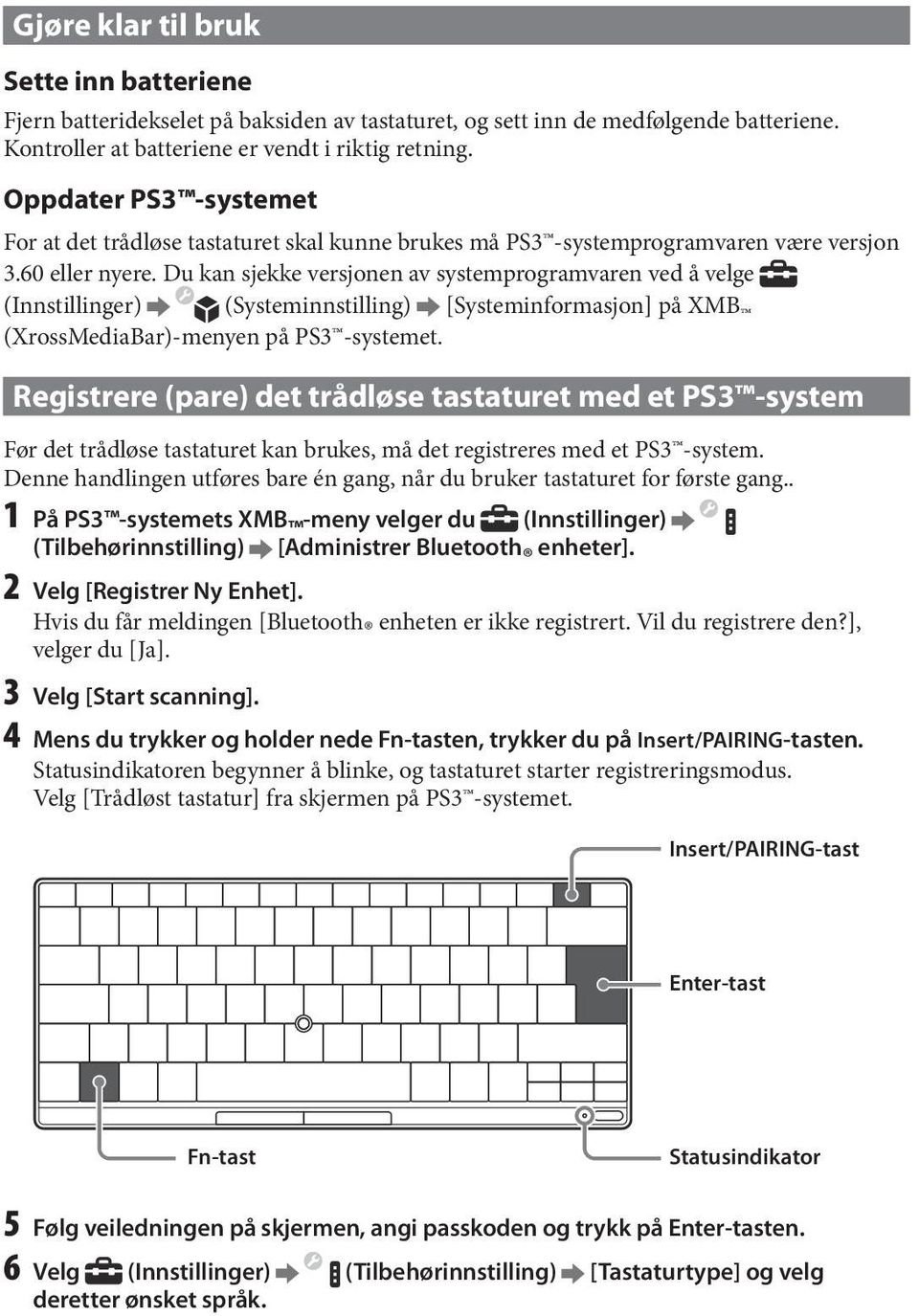 Du kan sjekke versjonen av systemprogramvaren ved å velge (Innstillinger) (Systeminnstilling) [Systeminformasjon] på XMB (XrossMediaBar)-menyen på PS3 -systemet.