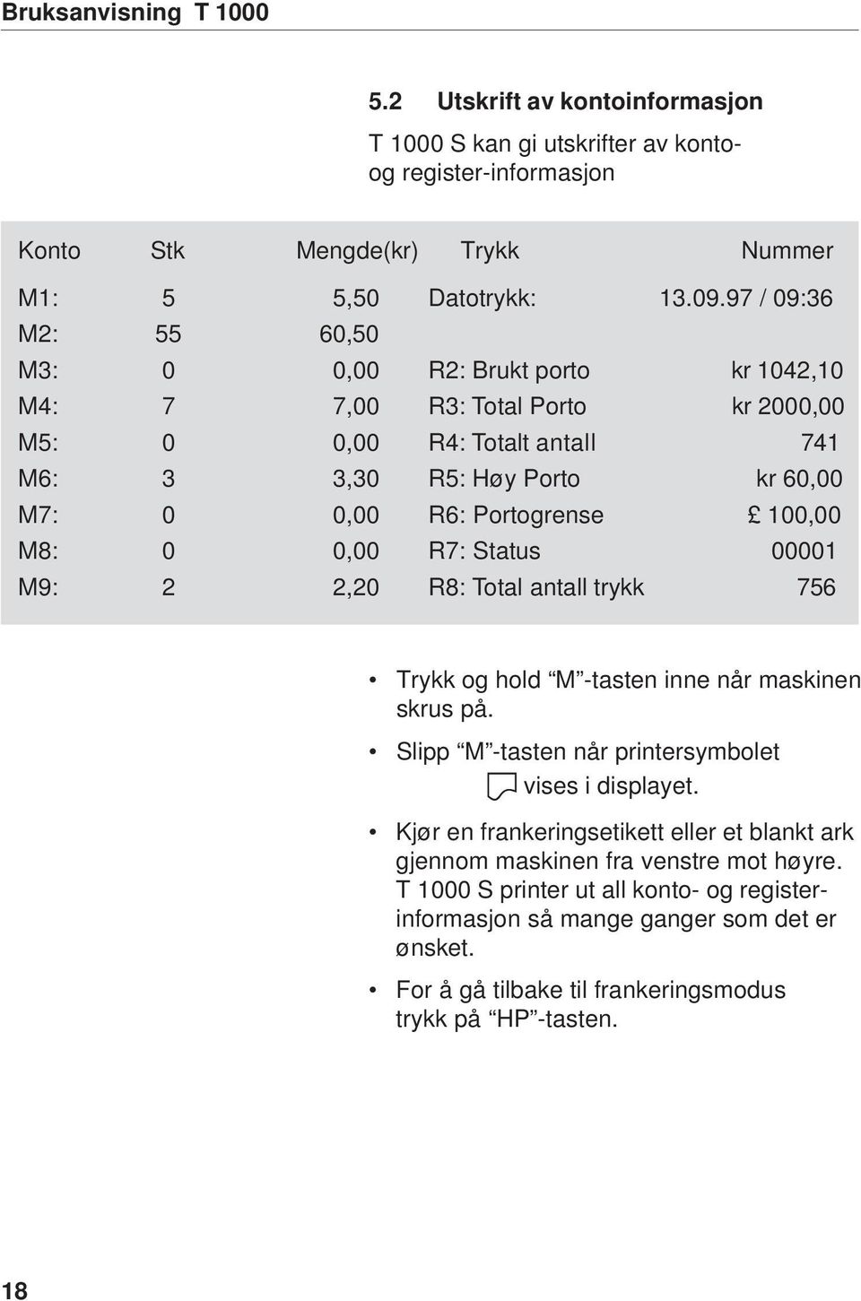 100,00 M8: 0 0,00 R7: Status 00001 M9: 2 2,20 R8: Total antall trykk 756 Trykk og hold M -tasten inne når maskinen skrus på. Slipp M -tasten når printersymbolet vises i displayet.