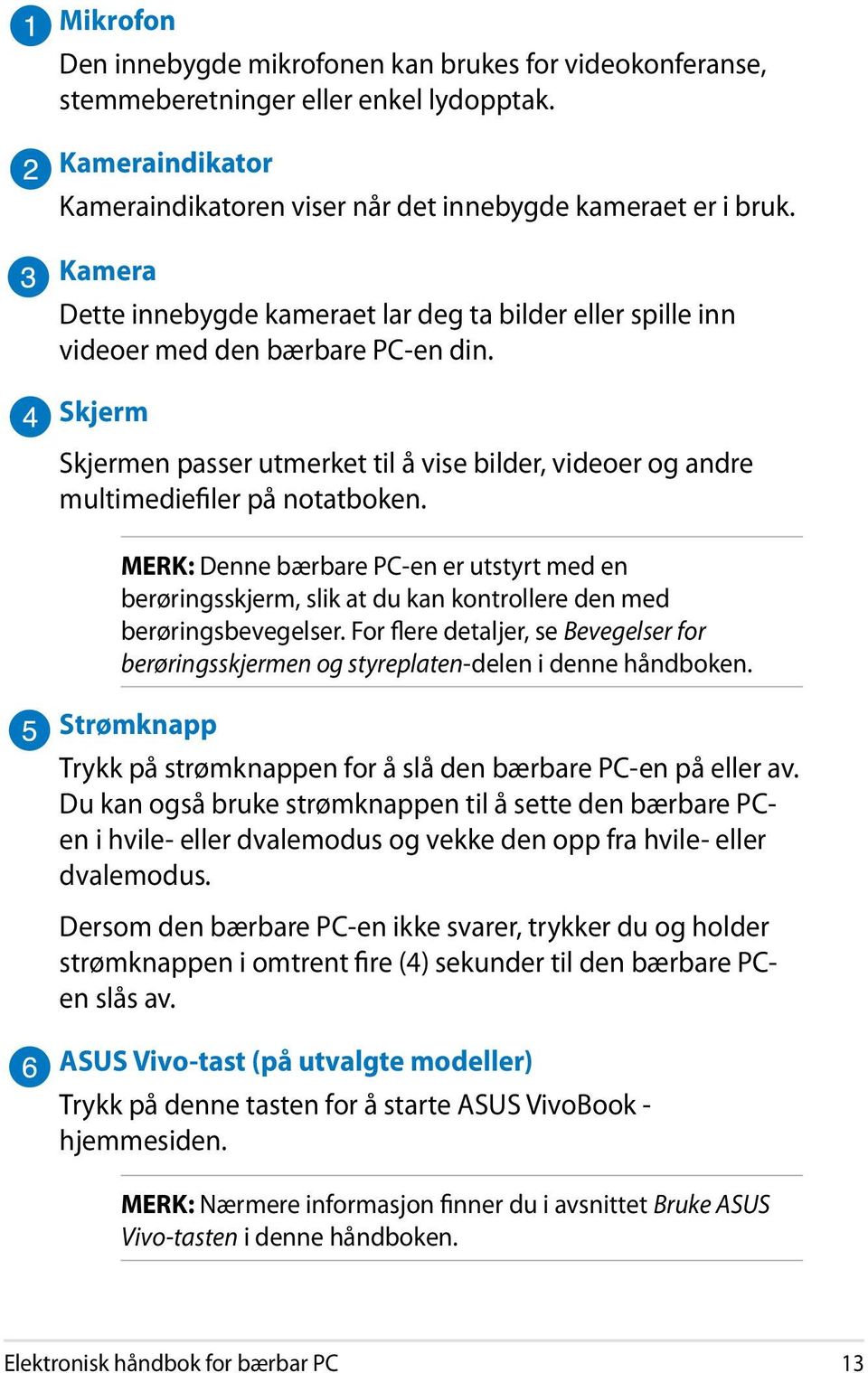 MERK: Denne bærbare PC-en er utstyrt med en berøringsskjerm, slik at du kan kontrollere den med berøringsbevegelser.