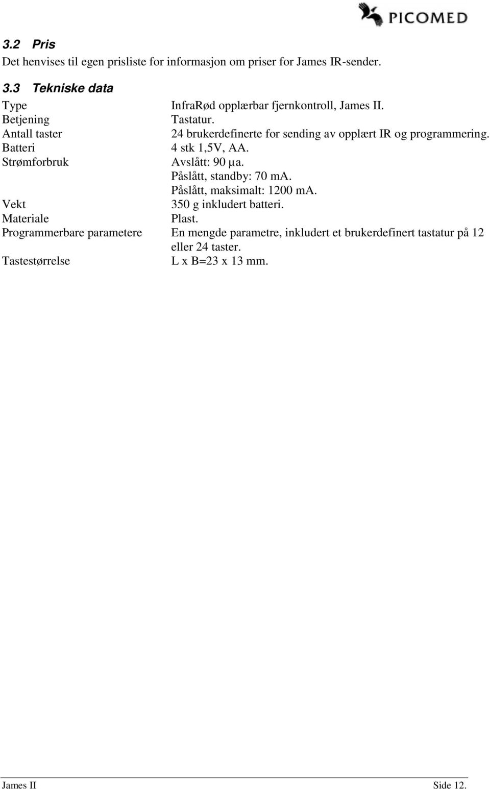 Antall taster 24 brukerdefinerte for sending av opplært IR og programmering. Batteri 4 stk 1,5V, AA. Strømforbruk Avslått: 90 µa.