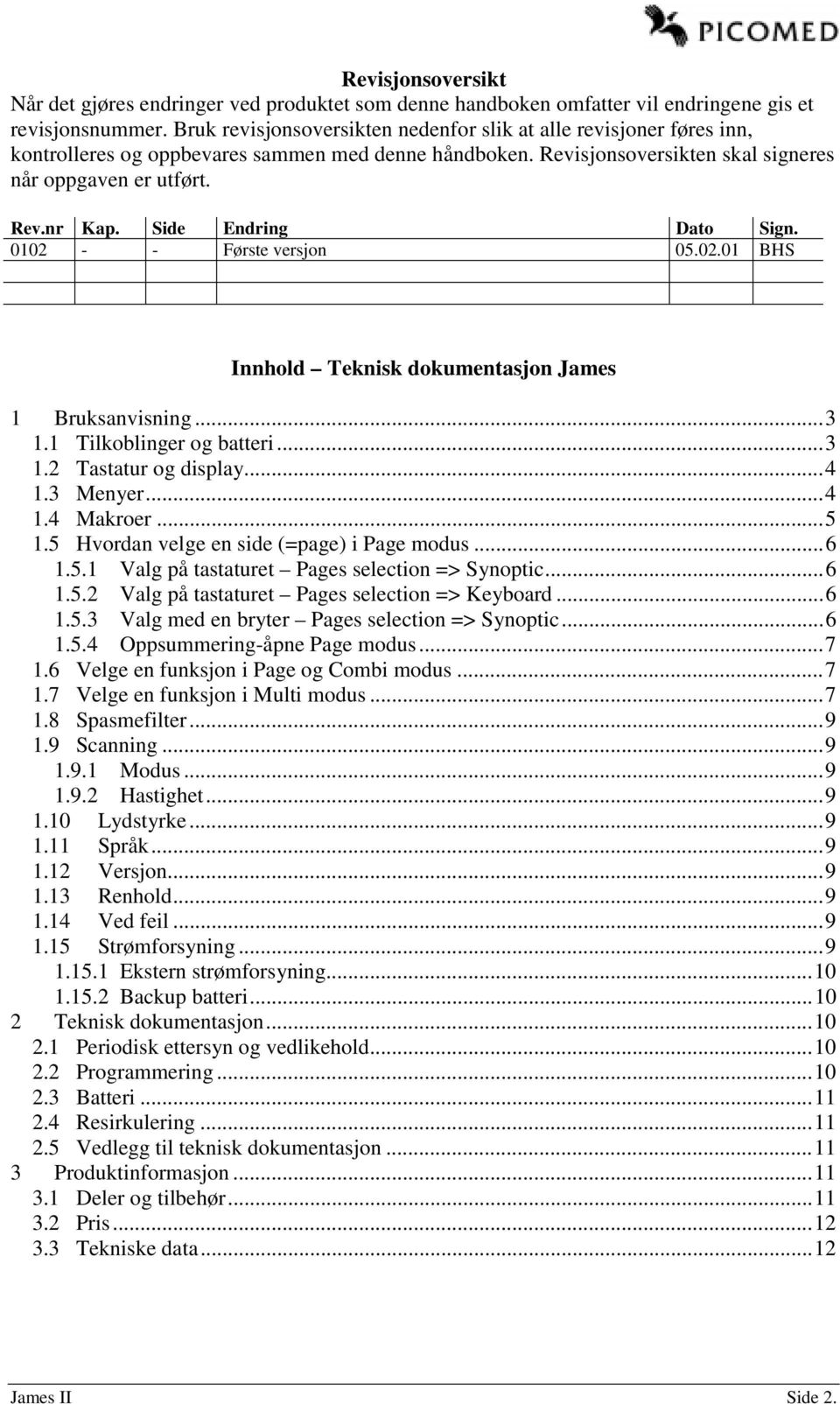 Side Endring Dato Sign. 0102 - - Første versjon 05.02.01 BHS Innhold Teknisk dokumentasjon James 1 Bruksanvisning...3 1.1 Tilkoblinger og batteri...3 1.2 Tastatur og display...4 1.3 Menyer...4 1.4 Makroer.