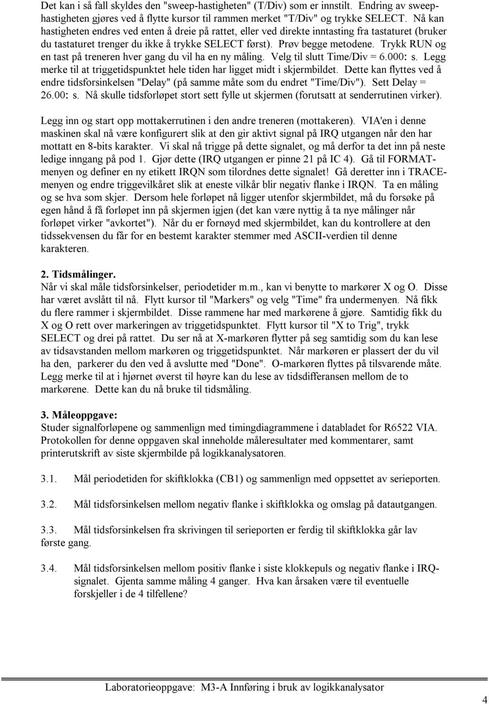 Trykk RUN og en tast på treneren hver gang du vil ha en ny måling. Velg til slutt Time/Div = 6.000:s. Legg merke til at triggetidspunktet hele tiden har ligget midt i skjermbildet.