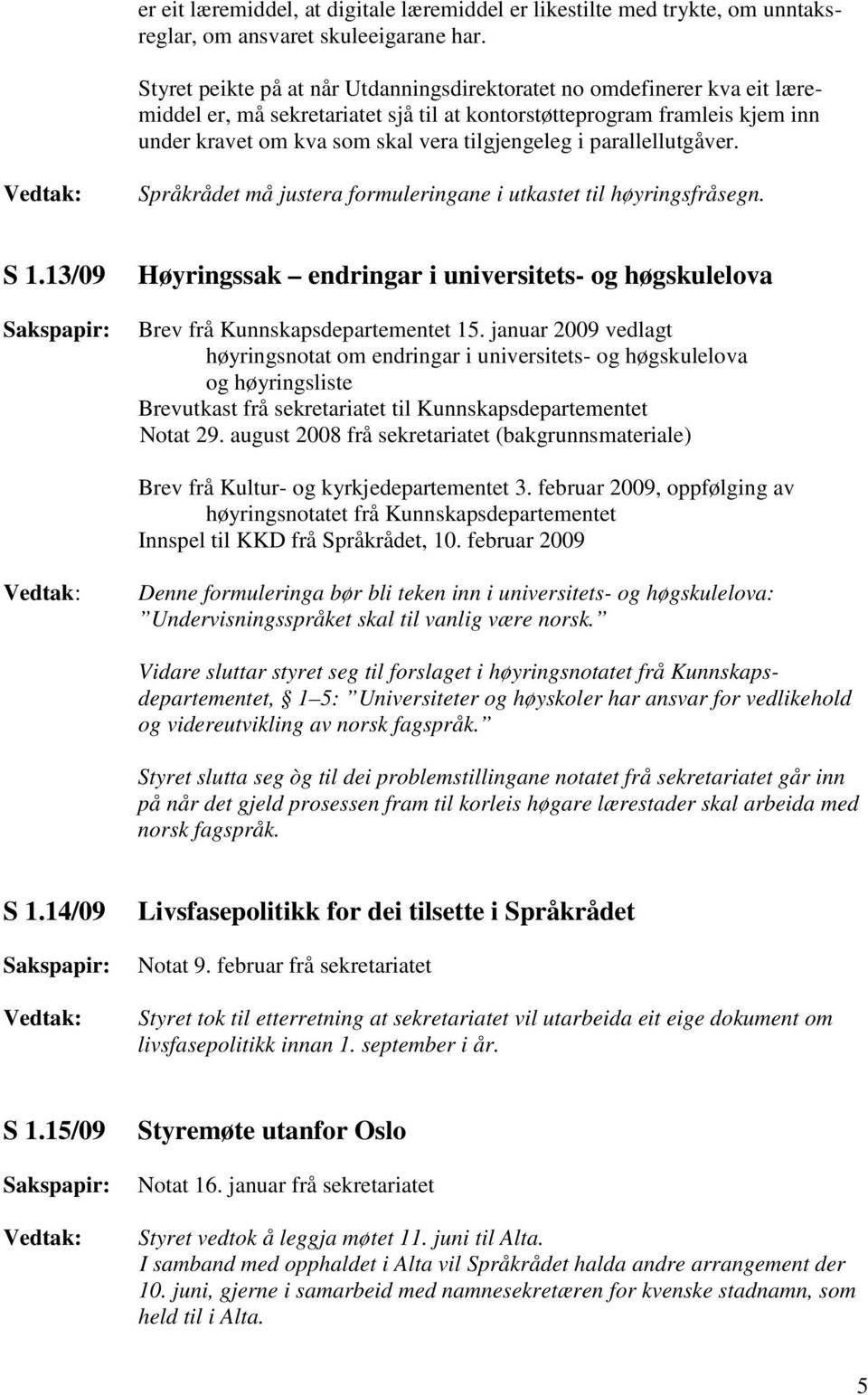 parallellutgåver. Språkrådet må justera formuleringane i utkastet til høyringsfråsegn. S 1.13/09 Høyringssak endringar i universitets- og høgskulelova Brev frå Kunnskapsdepartementet 15.