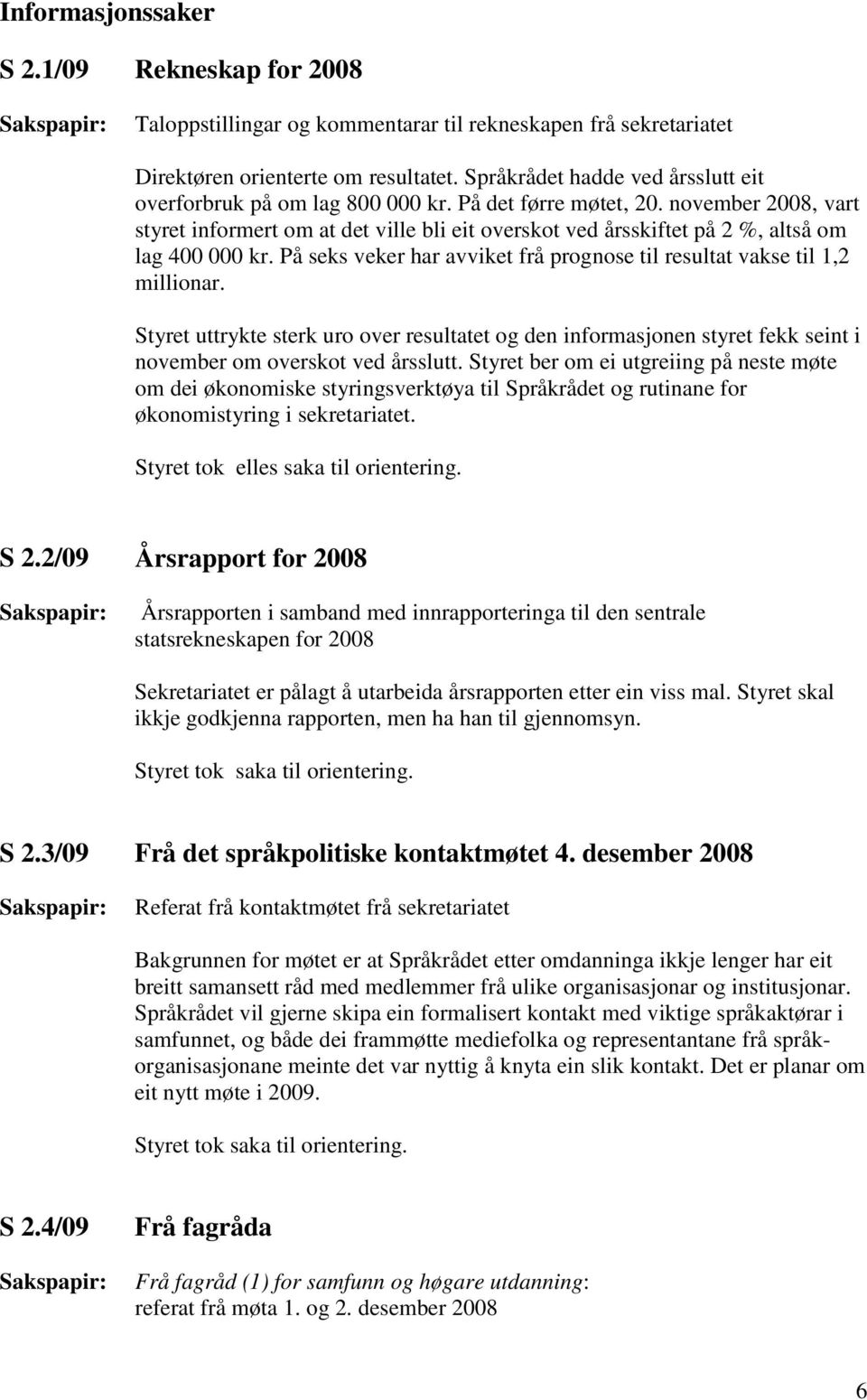 november 2008, vart styret informert om at det ville bli eit overskot ved årsskiftet på 2 %, altså om lag 400 000 kr. På seks veker har avviket frå prognose til resultat vakse til 1,2 millionar.