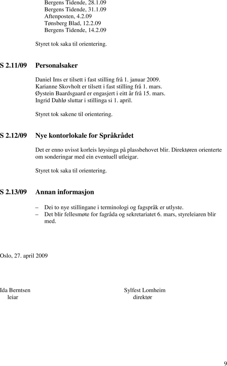 12/09 Nye kontorlokale for Språkrådet Det er enno uvisst korleis løysinga på plassbehovet blir. Direktøren orienterte om sonderingar med ein eventuell utleigar. S 2.