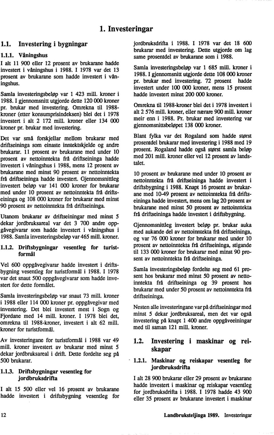 Omrekna til 1988- kroner (etter konsumprisindeksen) blei det i 1978 investert i alt 2 172 mill. kroner eller 134 000 kroner pr. brukar med investering.