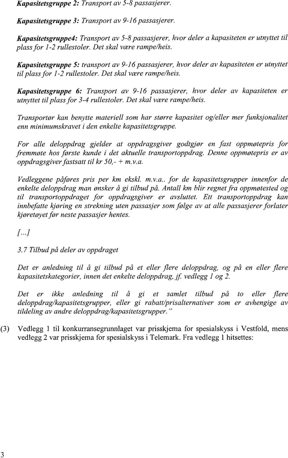 Kapasitetsgruppe 5: transport av 9-16 passasjerer, hvor deler av kapasiteten er utnyttet til plass for 1-2 rullestoler. Det skal være rampe/heis.