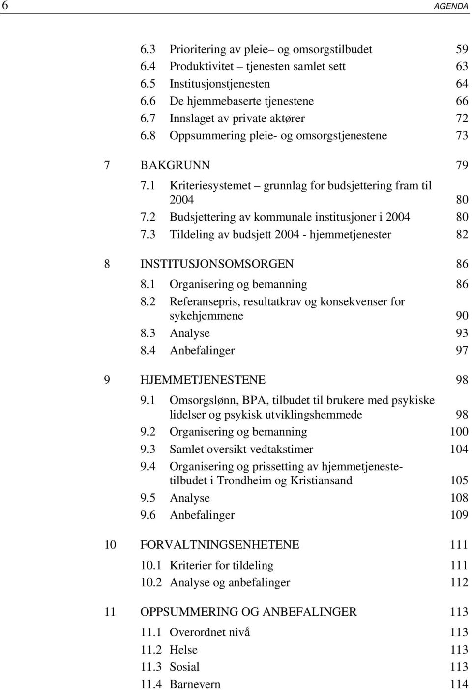 2 Budsjettering av kommunale institusjoner i 2004 80 7.3 Tildeling av budsjett 2004 - hjemmetjenester 82 8 INSTITUSJONSOMSORGEN 86 8.1 Organisering og bemanning 86 8.