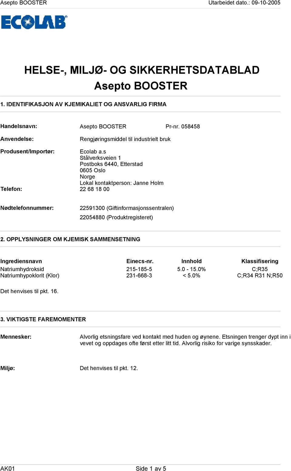 s Stålverksveien 1 Postboks 6440, Etterstad 0605 Oslo Norge Lokal kontaktperson: Janne Holm Telefon: 22 68 18 00 Nødtelefonnummer: 22591300 (Giftinformasjonssentralen) 22054880 (Produktregisteret) 2.