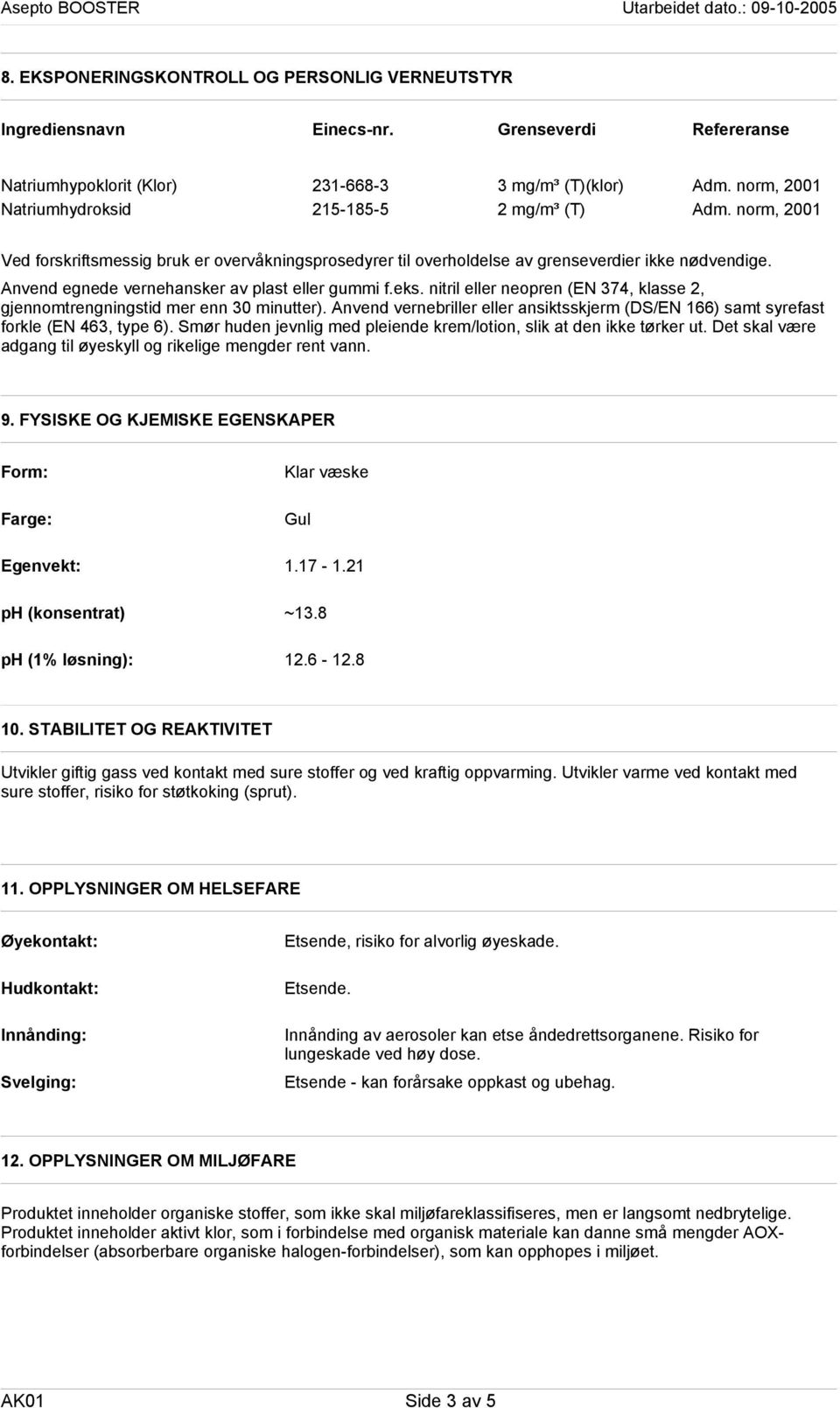 Anvend egnede vernehansker av plast eller gummi f.eks. nitril eller neopren (EN 374, klasse 2, gjennomtrengningstid mer enn 30 minutter).