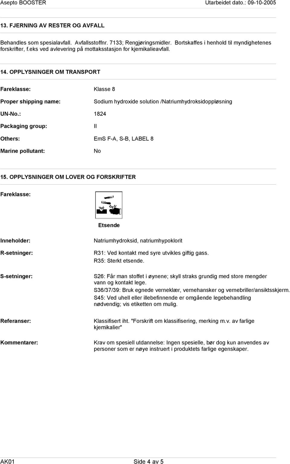 : Packaging group: Others: Marine pollutant: Klasse 8 Sodium hydroxide solution /Natriumhydroksidoppløsning 1824 II EmS F-A, S-B, LABEL 8 No 15.