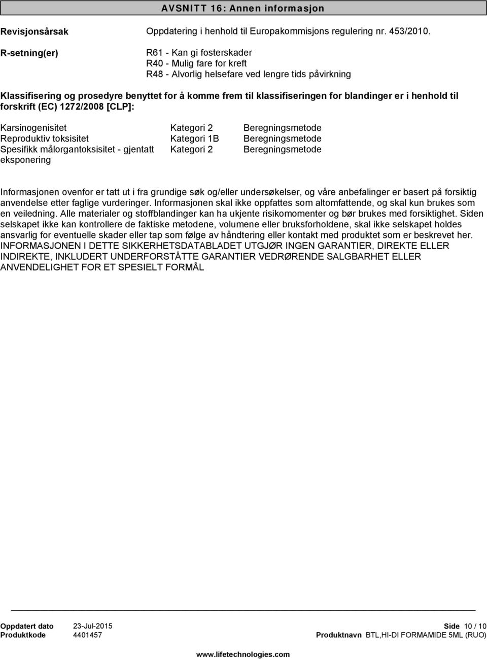 henhold til forskrift (EC) 1272/2008 [CLP]: Karsinogenisitet Reproduktiv toksisitet Spesifikk målorgantoksisitet - gjentatt eksponering Kategori 2 Kategori 1B Kategori 2 Beregningsmetode